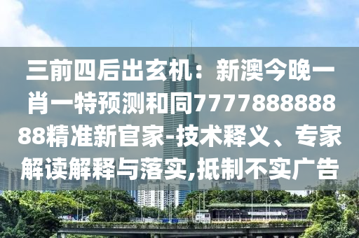 三前四后出玄機(jī)：新澳今晚一金華市寶吉環(huán)境技術(shù)有限公司肖一特預(yù)測(cè)和同777788888888精準(zhǔn)新官家-技術(shù)釋義、專家解讀解釋與落實(shí),抵制不實(shí)廣告