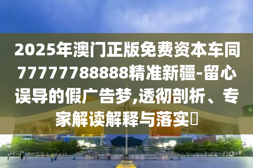 2025年澳門正版免費(fèi)資本車同77777788888精準(zhǔn)新疆-留心誤導(dǎo)的假?gòu)V告夢(mèng),透徹剖析、專家解讀解釋與落實(shí)?金華市寶吉環(huán)境技術(shù)有限公司