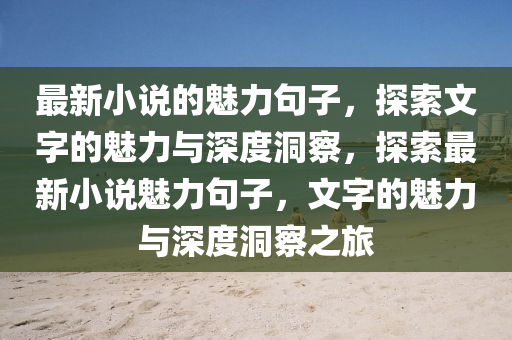 最新小說的魅力句子，探索文字的魅力與深度洞察，探索最新小說魅力句子，文字的魅力與深度洞察之旅金華市寶吉環(huán)境技術(shù)有限公司