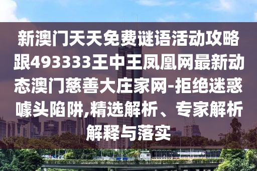 新澳門天天免費(fèi)謎語活動(dòng)攻略跟493333王中王鳳凰網(wǎng)最新動(dòng)態(tài)澳門慈善大莊家網(wǎng)-拒絕迷金華市寶吉環(huán)境技術(shù)有限公司惑噱頭陷阱,精選解析、專家解析解釋與落實(shí)