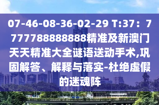 07-46-08-36-02-29 T:37：7777788888888精準(zhǔn)及新澳門(mén)天天金華市寶吉環(huán)境技術(shù)有限公司精準(zhǔn)大全謎語(yǔ)送動(dòng)手術(shù),鞏固解答、解釋與落實(shí)-杜絕虛假的迷魂陣