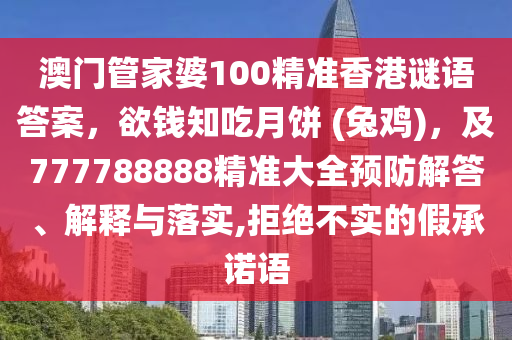 澳門(mén)管家婆100精準(zhǔn)香港謎語(yǔ)答案金華市寶吉環(huán)境技術(shù)有限公司，欲錢(qián)知吃月餅 (兔雞)，及777788888精準(zhǔn)大全預(yù)防解答、解釋與落實(shí),拒絕不實(shí)的假承諾語(yǔ)