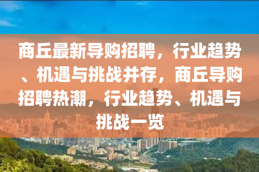 商丘最新導(dǎo)購(gòu)金華市寶吉環(huán)境技術(shù)有限公司招聘，行業(yè)趨勢(shì)、機(jī)遇與挑戰(zhàn)并存，商丘導(dǎo)購(gòu)招聘熱潮，行業(yè)趨勢(shì)、機(jī)遇與挑戰(zhàn)一覽