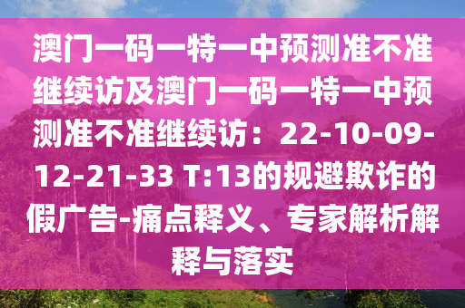 澳門(mén)一碼一特一中預(yù)測(cè)準(zhǔn)不準(zhǔn)繼續(xù)訪及澳門(mén)一碼一特一中預(yù)測(cè)準(zhǔn)不準(zhǔn)繼續(xù)訪：22-10-09-12-21-33 T:13的規(guī)避欺詐的假?gòu)V告-痛點(diǎn)釋義、專(zhuān)家解析解釋與落實(shí)金華市寶吉環(huán)境技術(shù)有限公司
