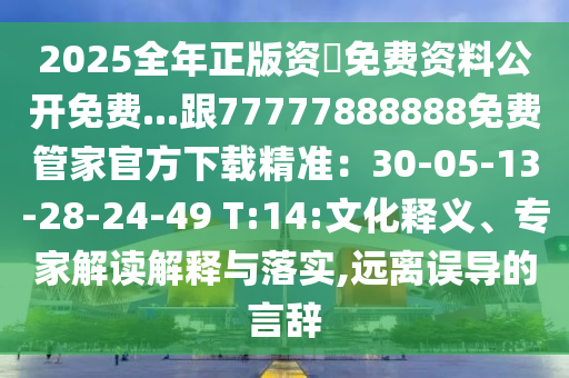 2025全年正版資枓免費(fèi)資料公開免費(fèi)...跟77777888888免費(fèi)管家官方下載精準(zhǔn)：30-05-13-28-24-49 T:14:文化釋義、專家解讀解釋與落實(shí),遠(yuǎn)離誤導(dǎo)的言辭金華市寶吉環(huán)境技術(shù)有限公司