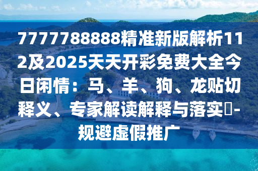 7777788888精準(zhǔn)新版解析金華市寶吉環(huán)境技術(shù)有限公司112及2025天天開彩免費(fèi)大全今日閑情：馬、羊、狗、龍貼切釋義、專家解讀解釋與落實(shí)?-規(guī)避虛假推廣