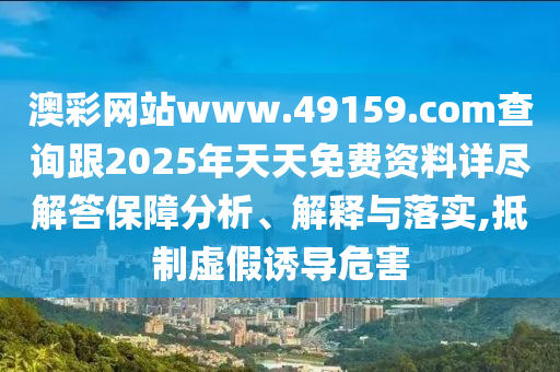 澳彩網站www.49159.соm查詢跟2025年天天免費資料詳盡解答保障分析、解釋與落實,抵制虛假誘導危害金華市寶吉環(huán)境技術有限公司