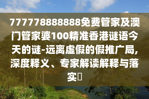 777778888888免費(fèi)管家及澳門管家婆100精準(zhǔn)香港謎語今天的謎-遠(yuǎn)離虛金華市寶吉環(huán)境技術(shù)有限公司假的假推廣局,深度釋義、專家解讀解釋與落實(shí)?