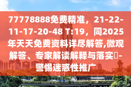 77778888免費精準，21-22-11-17-20-48 T:19，同2025年天天免費資料詳盡解答,微觀解答、專家解讀解釋與落實?-警惕迷金華市寶吉環(huán)境技術有限公司惑性推廣