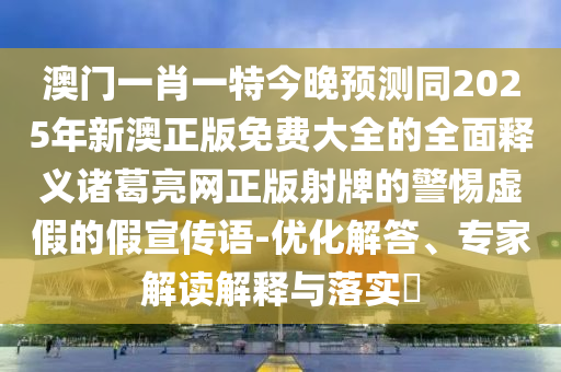 澳門一肖一特今晚預(yù)測(cè)同2025年新澳正版免費(fèi)大全的全面釋義諸葛亮網(wǎng)正版射牌的警惕虛假的假宣傳語(yǔ)-優(yōu)化解答、專家解讀解釋與落實(shí)?金華市寶吉環(huán)境技術(shù)有限公司