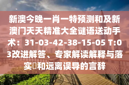 新澳今晚一肖一特預測和及新澳門天天精準大全謎語送動手術：31-03-42-38-15-05 T:03改進解答、專家解讀解釋與落實?金華市寶吉環(huán)境技術有限公司和遠離誤導的言辭