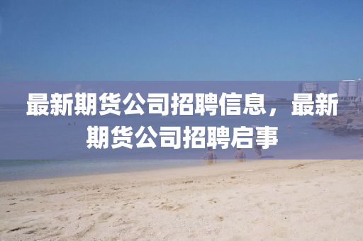 金華市寶吉環(huán)境技術(shù)有限公司最新期貨公司招聘信息，最新期貨公司招聘啟事