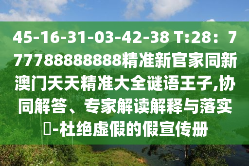 45-16-31-03-42-38 T:28：777788888888精準新官家同新澳門天天精準大全謎語王子,協(xié)同解答、專家解讀解釋與落實?-杜絕虛假的假宣傳冊金華市寶吉環(huán)境技術(shù)有限公司