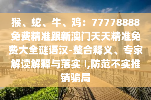 猴、蛇、牛、雞：77778888免費精準(zhǔn)跟新澳門天天精準(zhǔn)免費大全謎語漢-整合釋義、專家解讀解釋與落實?,防范不實推銷騙局金華市寶吉環(huán)境技術(shù)有限公司