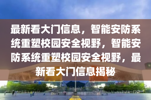 最新看大門信息，智能安防系統(tǒng)重塑校園安全視野，智能安防系統(tǒng)重塑校園安全視野，最新看大門信息揭秘金華市寶吉環(huán)境技術(shù)有限公司