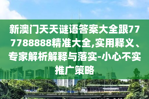 新澳門天天謎語答案大全跟777788888精準大全,實用釋義、專家解析解釋與落實-小心不實推廣策略金華市寶吉環(huán)境技術有限公司