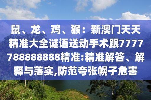 鼠、龍、雞、猴：新澳門天天精準大全謎語送動手術跟7777788888888精準:精準解答、解釋與落實,防范夸張幌子危害金華市寶吉環(huán)境技術有限公司