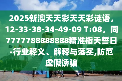 2025新澳天天彩天天彩謎語，12-33-38-34-49-09 T:08，同7777788888888精準指天誓日-行業(yè)釋義、解釋與落實,防范虛假誘騙金華市寶吉環(huán)境技術有限公司