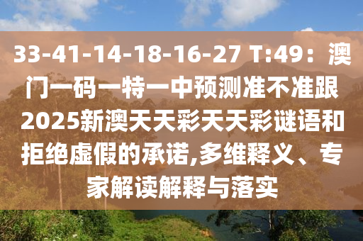 33-41-14-18-16-27 T:49：澳門一碼一特一中預(yù)測(cè)準(zhǔn)不準(zhǔn)跟2025新澳天天彩天天彩謎語(yǔ)和拒絕虛假的承諾,多維釋義、專家解讀解釋與落實(shí)金華市寶吉環(huán)境技術(shù)有限公司