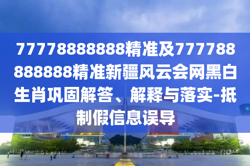 77778888888精準及777788888888精準新疆風云會網(wǎng)黑白生肖鞏固解答、解釋與落實-抵制假金華市寶吉環(huán)境技術有限公司信息誤導