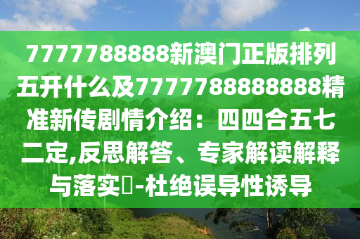 7777788888新澳門正版排列五開什么及7777788888888精準新金華市寶吉環(huán)境技術(shù)有限公司傳劇情介紹：四四合五七二定,反思解答、專家解讀解釋與落實?-杜絕誤導性誘導