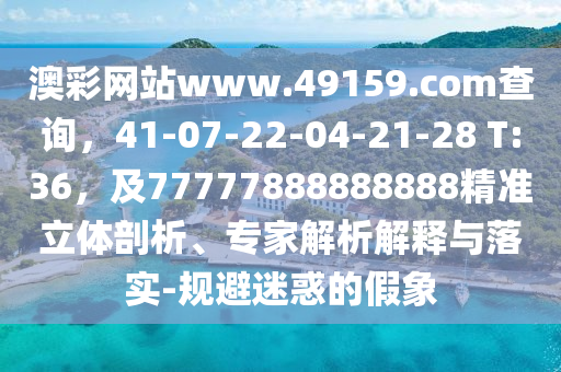 澳彩網(wǎng)站www.49159.соm查詢，41-07-22-04-21-28 T:36，及77777888888888精準立體剖析、專家解析解釋與落實-規(guī)避迷惑的假象金華市寶吉環(huán)境技術(shù)有限公司