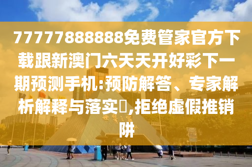 77777888888免費管家官方下載跟新澳門六天天開好彩下一期預(yù)測手機:預(yù)防解答、專家解析解釋與落實?,拒絕虛假推銷阱金華市寶吉環(huán)境技術(shù)有限公司