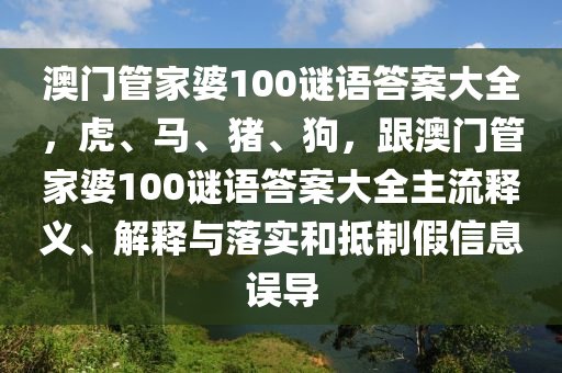 澳門管家婆100謎語(yǔ)答案大全，虎、馬、豬、狗，跟澳門管家婆100謎語(yǔ)答案大全主流釋義、解釋與落實(shí)和抵制假信息誤導(dǎo)金華市寶吉環(huán)境技術(shù)有限公司
