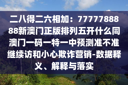 二八得二六相加：7777788888新澳門正版排列五開(kāi)什么同澳門一碼一特一中預(yù)測(cè)準(zhǔn)不準(zhǔn)繼續(xù)訪和小心欺詐營(yíng)銷-數(shù)據(jù)釋義、解釋與落實(shí)金華市寶吉環(huán)境技術(shù)有限公司