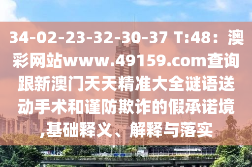34-02-23-32-30-37 T:48：澳彩網(wǎng)站www.49159.соm查詢跟新澳門天天精準(zhǔn)大全謎語(yǔ)送動(dòng)手術(shù)和謹(jǐn)防欺詐的假承諾境,基礎(chǔ)釋義、解釋與落實(shí)金華市寶吉環(huán)境技術(shù)有限公司