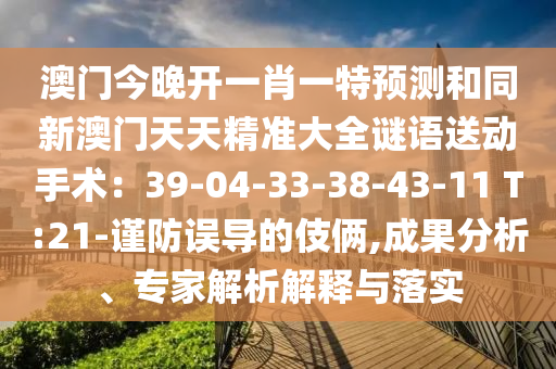 澳門今晚開一肖一特預測和同新澳門天天精準大全謎語送動手術：39-04-33-38-43-11 T:21-謹防誤導的伎倆,成果分析、專家解析解釋與落實金華市寶吉環(huán)境技術有限公司