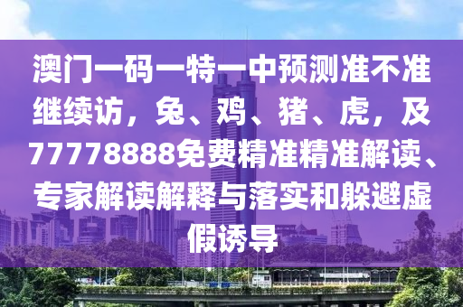 澳門一碼一特一中預(yù)測(cè)準(zhǔn)不準(zhǔn)繼續(xù)訪，兔、雞、豬、虎，及77778888免費(fèi)精準(zhǔn)精準(zhǔn)解讀、專家解讀解釋與落實(shí)和躲避虛假誘導(dǎo)金華市寶吉環(huán)境技術(shù)有限公司