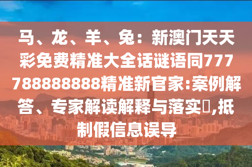 馬、龍、羊、兔：新澳門(mén)天天彩免費(fèi)精準(zhǔn)大全話謎語(yǔ)同777788888888精準(zhǔn)新官家:案例解答、專(zhuān)家解讀解釋與落實(shí)?,抵制假信息誤導(dǎo)金華市寶吉環(huán)境技術(shù)有限公司