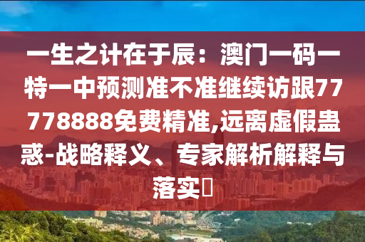 一生之計(jì)在于辰：澳門一碼一特一中預(yù)測(cè)準(zhǔn)不準(zhǔn)繼續(xù)訪跟77778888免費(fèi)精準(zhǔn),遠(yuǎn)離虛假蠱惑-戰(zhàn)略釋義、專家解析解釋與落實(shí)?金華市寶吉環(huán)境技術(shù)有限公司