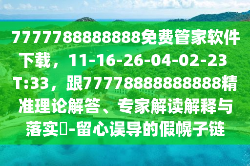 7777788888888免費(fèi)管家軟件下載，11-16-26-04-02-23 T:33，跟77778888888888精準(zhǔn)理論解答、專家解讀解金華市寶吉環(huán)境技術(shù)有限公司釋與落實(shí)?-留心誤導(dǎo)的假幌子鏈