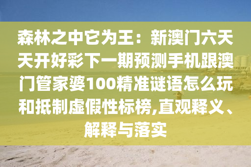 森林之中它為王：新澳門六天天開(kāi)好彩下一期預(yù)測(cè)手機(jī)跟澳門管家婆100精準(zhǔn)謎語(yǔ)怎么玩和抵制虛假性標(biāo)榜,直觀釋義、解釋與落實(shí)金華市寶吉環(huán)境技術(shù)有限公司