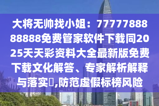 大將無(wú)帥找小姐：7777788888888免費(fèi)管家軟件下載同2025天天彩資料大全最金華市寶吉環(huán)境技術(shù)有限公司新版免費(fèi)下載文化解答、專家解析解釋與落實(shí)?,防范虛假標(biāo)榜風(fēng)險(xiǎn)