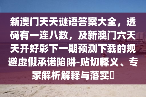 新澳門天天謎語答案大全，透碼有一連八數(shù)，及新澳門六天天開好彩下一期預測下載的規(guī)避虛假承諾陷阱-貼切釋義、專家解析解釋與落實?金華市寶吉環(huán)境技術(shù)有限公司