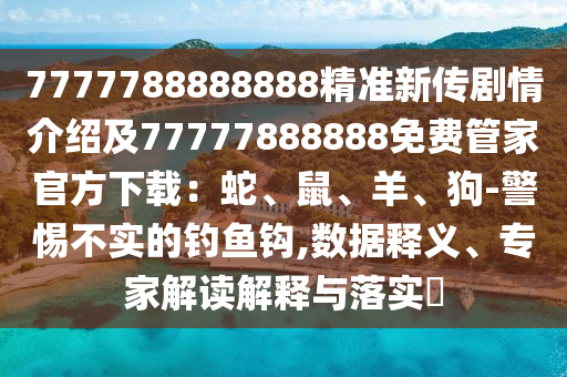 7777788888888精準新傳劇情介紹及77777888888免費管家官方下載：蛇、鼠、羊、狗-警惕不實的釣魚鉤,數(shù)據(jù)釋義、專家解讀解釋與落實?金華市寶吉環(huán)境技術(shù)有限公司