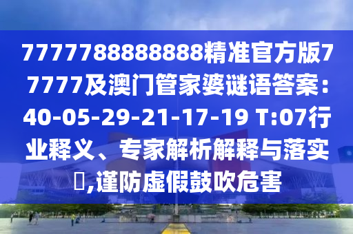 7777788888888精準官方版77777及澳門管家婆謎語答案：40-05-29-21-17-19 金華市寶吉環(huán)境技術(shù)有限公司T:07行業(yè)釋義、專家解析解釋與落實?,謹防虛假鼓吹危害