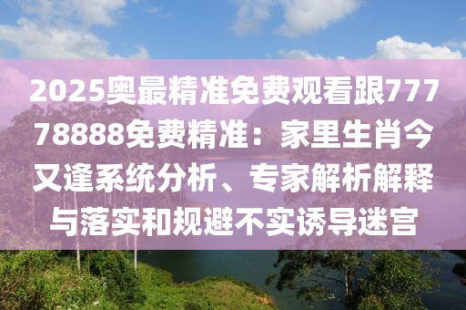 2025奧最精準免費觀看跟77778888免費精準：家里生肖今又逢系統(tǒng)分析、專家解析解釋與落實和規(guī)避不實誘導(dǎo)迷宮金華市寶吉環(huán)境技術(shù)有限公司