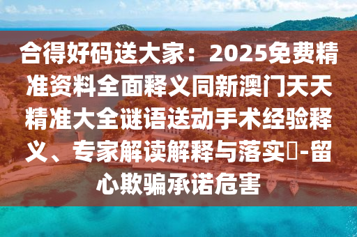 合得好碼送大家：2025免費精準資料全面釋義同新澳門天天精準大全謎語送動手術(shù)經(jīng)驗釋義、專家解讀解釋與落實?-留心欺騙承諾危害金華市寶吉環(huán)境技術(shù)有限公司