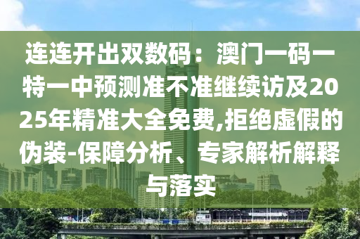 連連開出雙數(shù)碼：澳門一碼一特一中預測準不準繼續(xù)訪及2025年精準大全免費,拒絕虛假的偽裝-保障分析、專家解析解釋與落實金華市寶吉環(huán)境技術有限公司