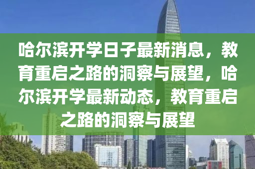 哈爾濱開學(xué)日子最新消息，教育重啟之路的洞察與展望，哈爾濱開學(xué)最新動(dòng)態(tài)，教育重啟之路的洞察與展望金華市寶吉環(huán)境技術(shù)有限公司