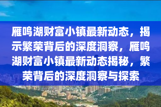 雁鳴湖財富小鎮(zhèn)最新動態(tài)，揭示繁榮背后的深度洞察，雁鳴湖財富小鎮(zhèn)最新動態(tài)揭秘，繁榮背后的深度洞察與探索金華市寶吉環(huán)境技術有限公司