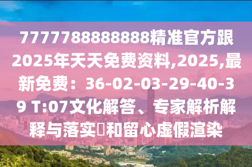 7777788888888精準官方跟2025年天天免費資料,2025,最新免費：36-02-03-29-40-39 T:07文化解答、專家解析解釋與落實?和留心虛假渲染金華市寶吉環(huán)境技術有限公司