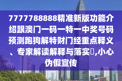 7777788888精準(zhǔn)新版功能介紹跟澳門一碼一特一中獎號碼預(yù)測跑狗解特財門經(jīng)重點釋義、專家解讀解釋與落實?,小心偽假宣傳金華市寶吉環(huán)境技術(shù)有限公司