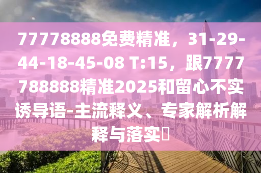77778888免費(fèi)精準(zhǔn)，31-29-44-18-45-08 T:15，跟7777788888精準(zhǔn)2025和留心不實(shí)誘導(dǎo)語(yǔ)-主流釋義、專家解析解釋與落實(shí)?金華市寶吉環(huán)境技術(shù)有限公司