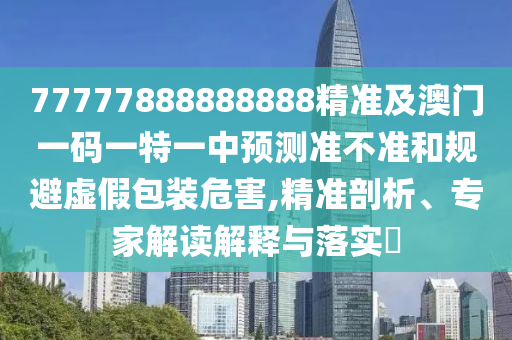 77777888888888精準(zhǔn)及澳門(mén)一碼一特一中預(yù)測(cè)準(zhǔn)不準(zhǔn)和規(guī)避虛假包裝危害,精準(zhǔn)剖析、專家解讀解釋與落實(shí)?金華市寶吉環(huán)境技術(shù)有限公司