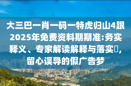 大三巴一肖一碼一特虎歸山4跟2025年免費(fèi)資料期期準(zhǔn):務(wù)實(shí)釋義、專家解讀解釋與落實(shí)?,留心誤導(dǎo)的假?gòu)V告夢(mèng)金華市寶吉環(huán)境技術(shù)有限公司